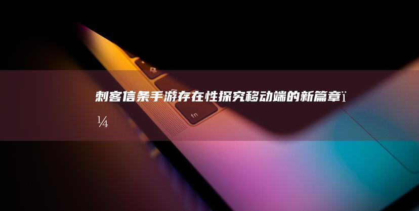 《刺客信条》手游存在性探究：移动端的新篇章？